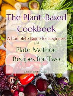 The Plant-Based Cookbook: A Complete Guide for Beginners and Plate Method Recipes for Two