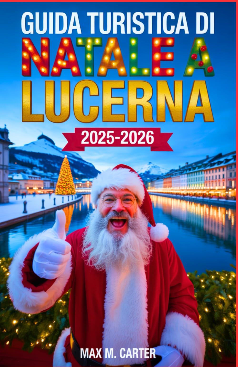 Guida turistica di Natale a Lucerna 2025-2026: Festeggia il Natale a Lucerna: mercatini invernali, tesori nascosti, festività imperdibili (ITALIAN TRAVEL GUIDES)