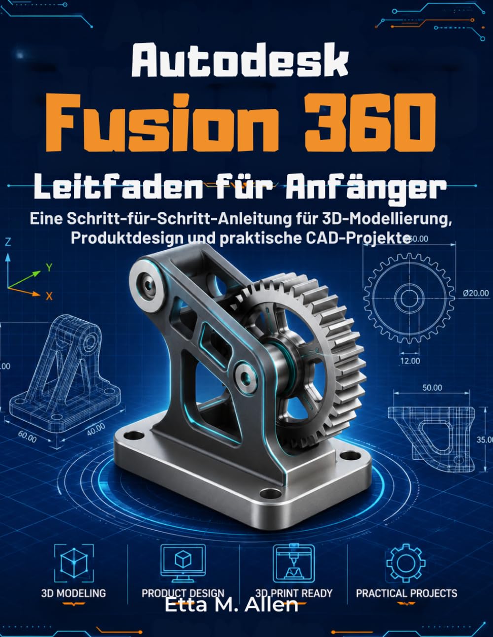 Autodesk Fusion 360 Leitfaden für Anfänger: Eine Schritt-für-Schritt-Anleitung für 3D-Modellierung, Produktdesign und praktische CAD-Projekte