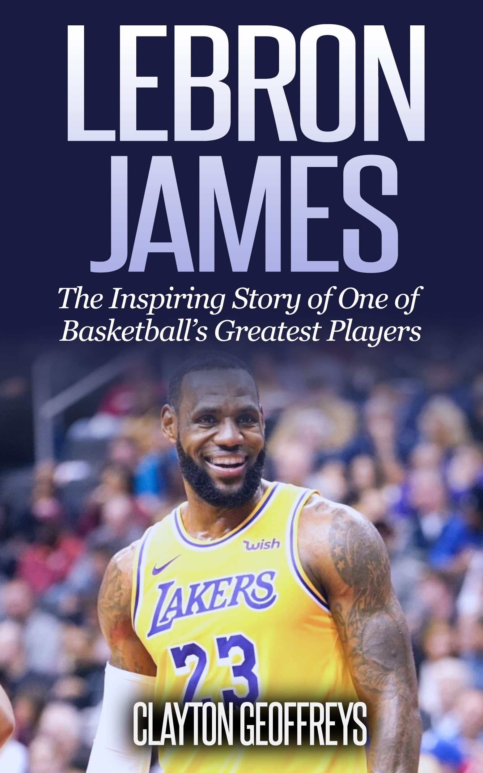 LeBron James: The Inspiring Story of One of Basketball’s Greatest Players (Basketball Biography Books) Kindle Edition
