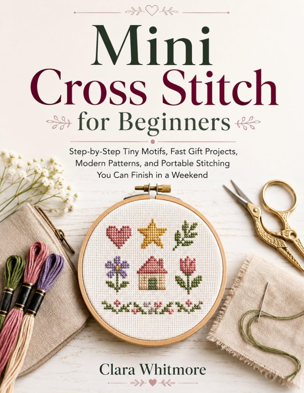 Mini Cross Stitch for Beginners: Step-by-Step Tiny Motifs, Fast Gift Projects, Modern Patterns, and Portable Stitching You Can Finish in a Weekend