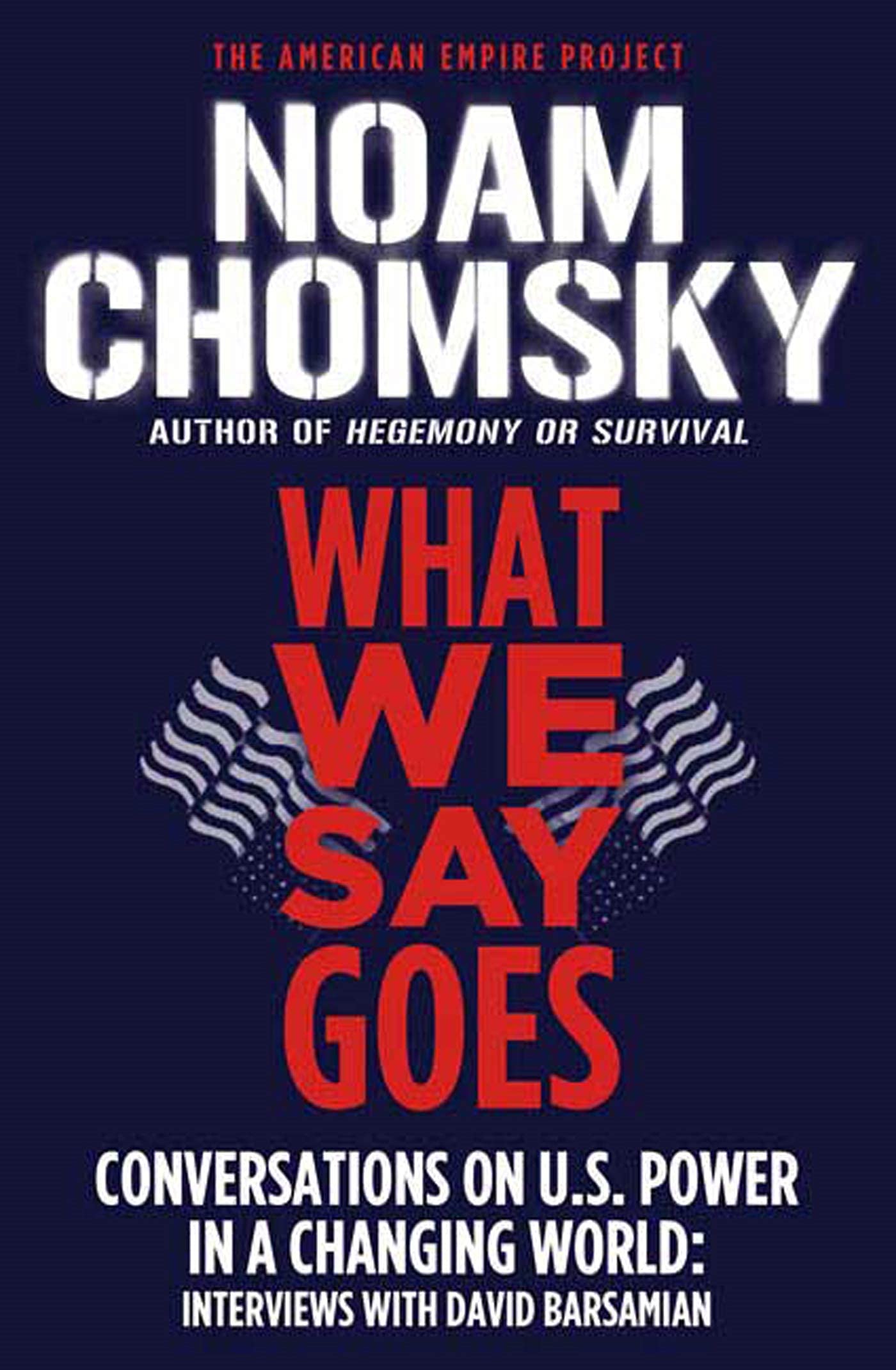What We Say Goes: Conversations on U.S. Power in a Changing World (American Empire Project)