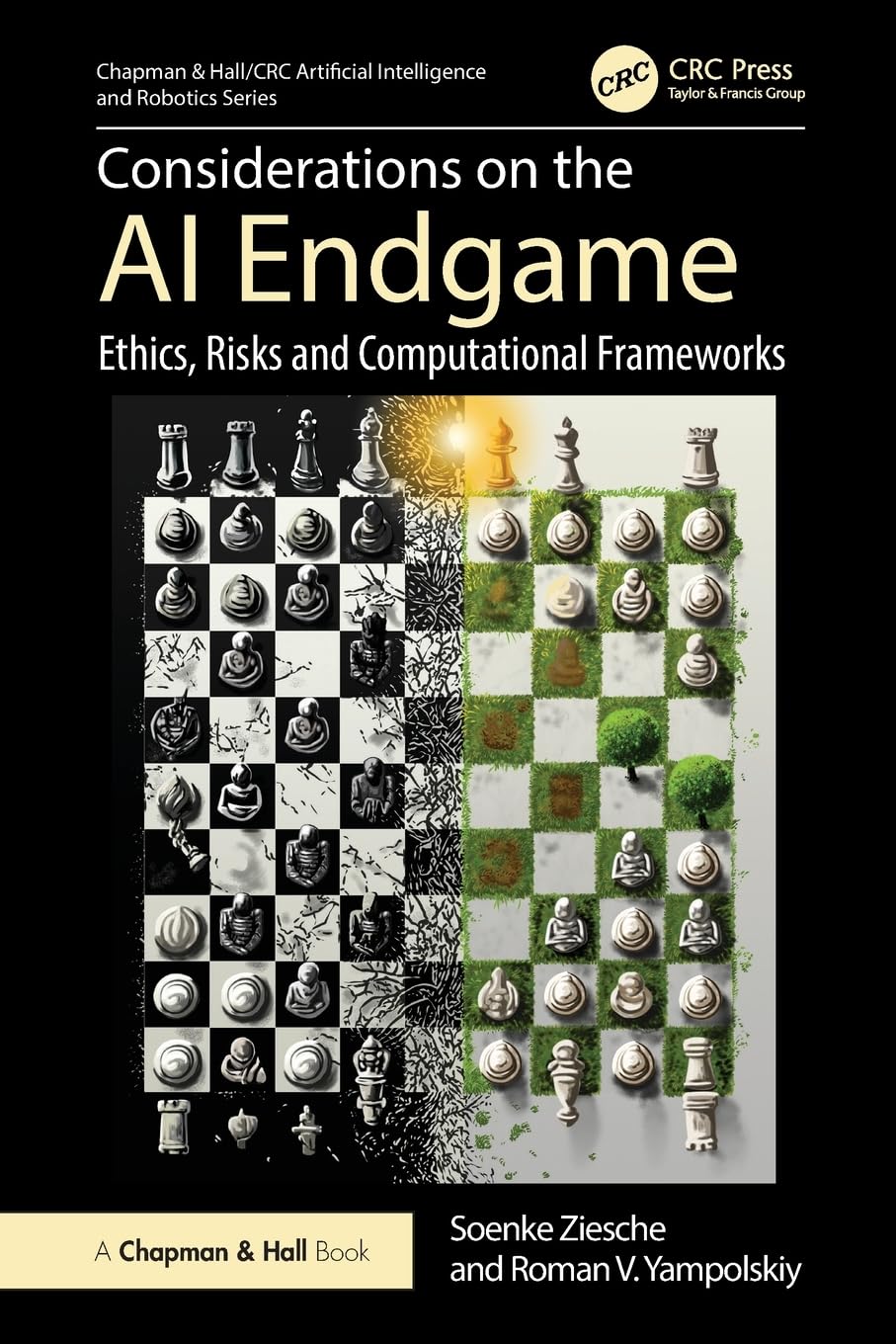 Considerations on the AI Endgame: Ethics, Risks and Computational Frameworks (Chapman & Hall/CRC Artificial Intelligence and Robotics Series)