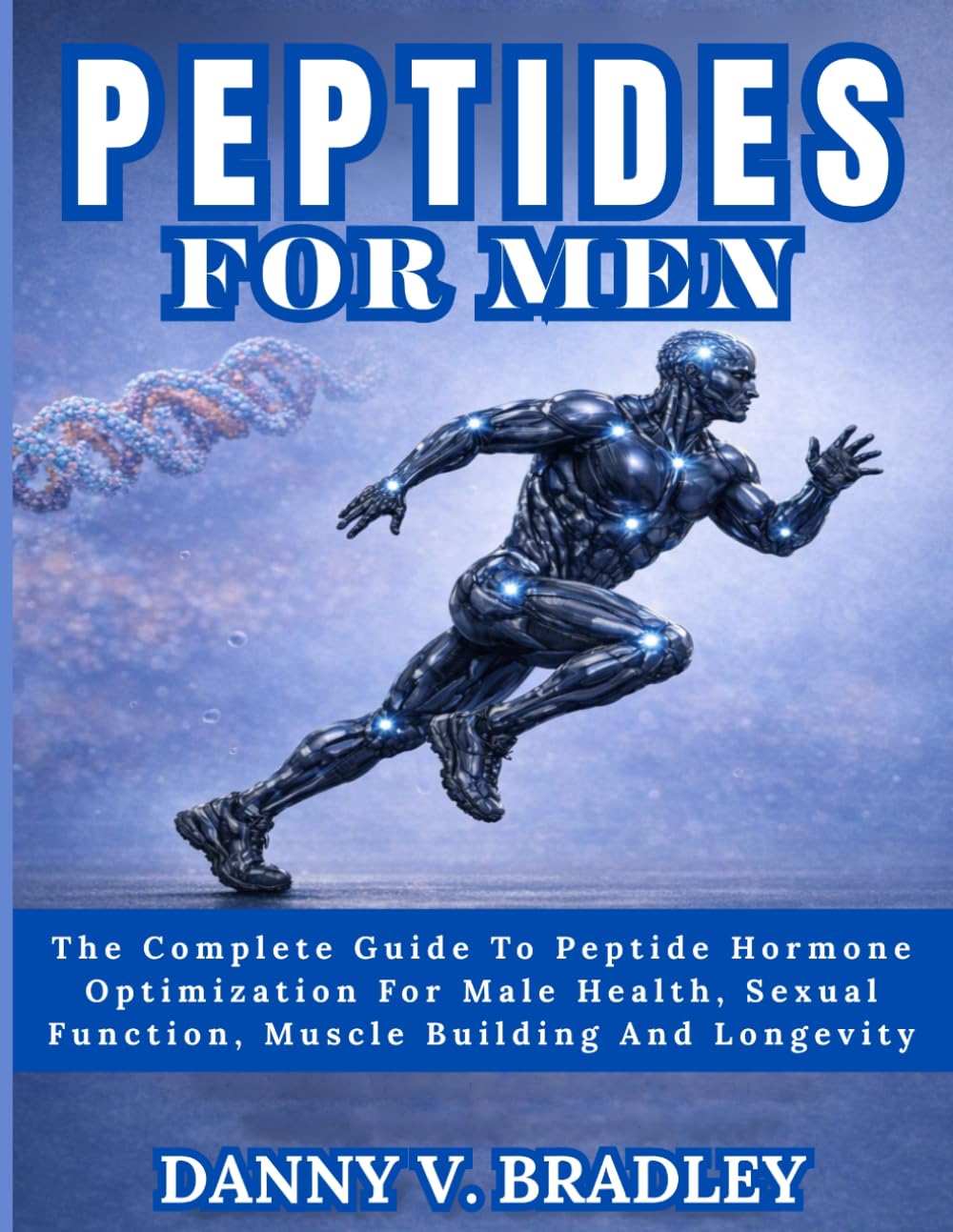 PEPTIDES FOR MEN: The Complete Guide To Peptide Hormone Optimization For Male Health, Sexual Function, Muscle Building, And Longevity. (PEPTIDES MASTERY SERIES)