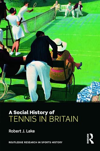 A Social History of Tennis in Britain (Routledge Research in Sports History)