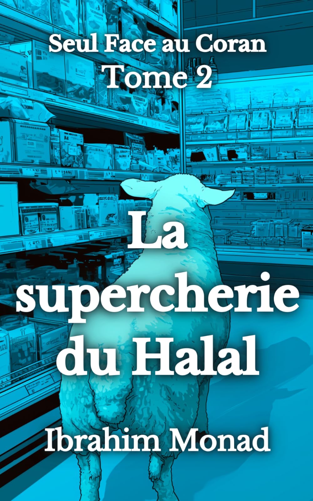 La supercherie du Halal: Seul Face au Coran - Tome 2
