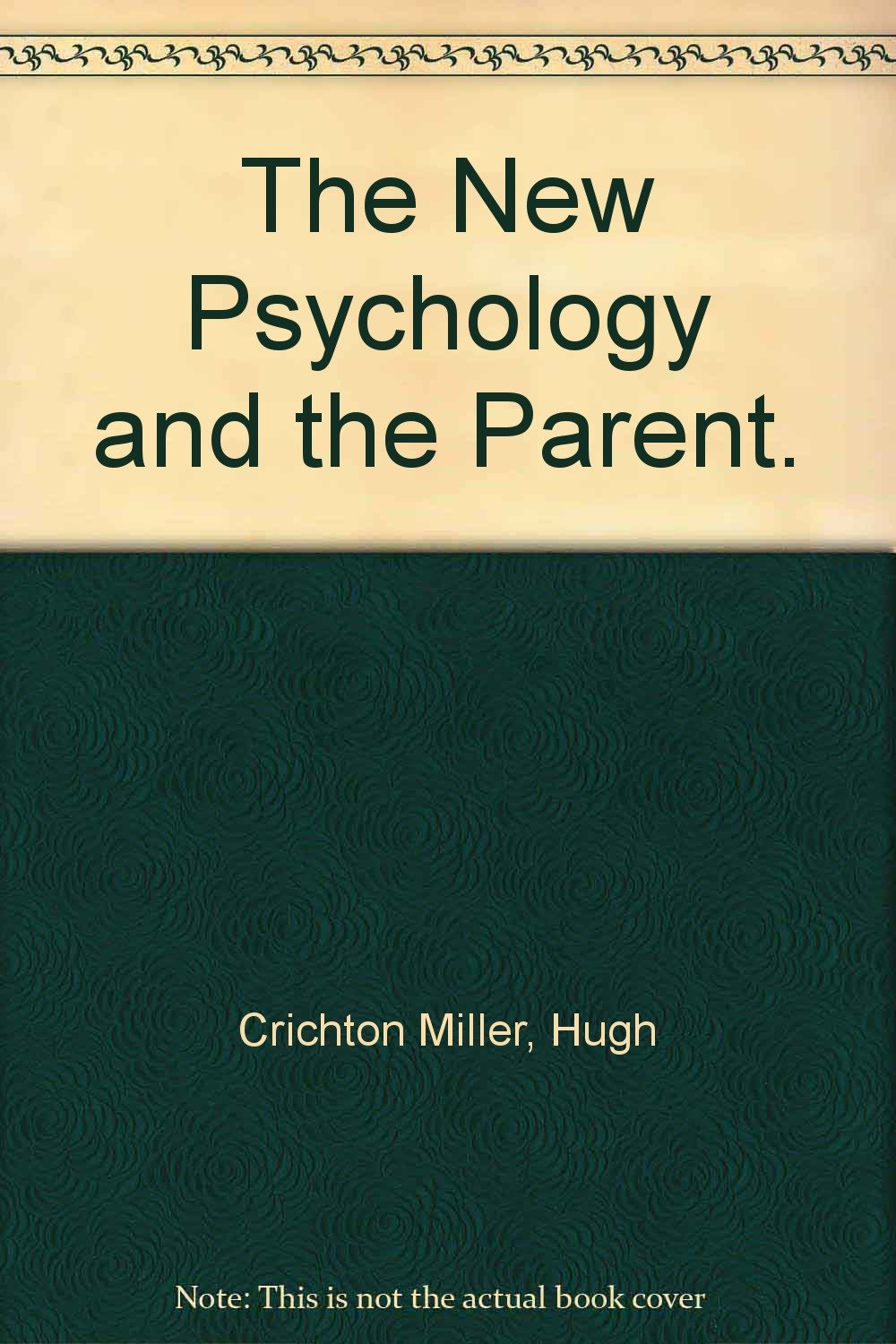 The New Psychology and the Parent. Hugh Crichton Miller