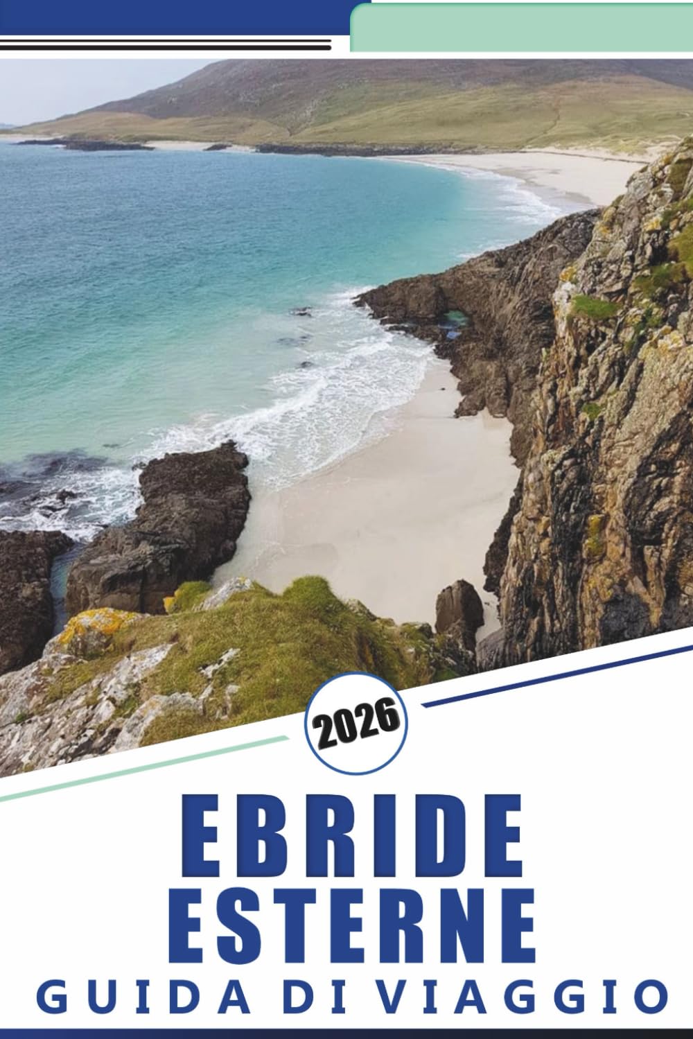 EBRIDE ESTERNE GUIDA DI VIAGGIO 2026: Esplorare le Isole Occidentali della Scozia, spiagge, percorsi panoramici, mappe dettagliate, avventure ... consigli pratici di viaggio per i visitatori