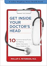 Get Inside Your Doctor's Head: 10 Commonsense Rules for Making Better Decisions about Medical Care (A Johns Hopkins Press Health Book Book 33)