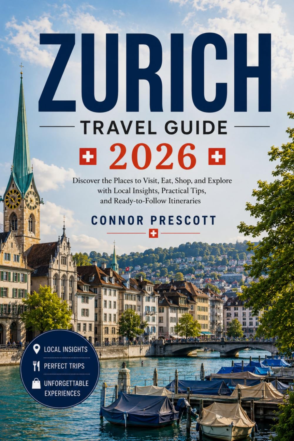 ZURICH TRAVEL GUIDE 2026: Discover the Places to Visit, Eat, Shop, and Explore with Local Insights, Practical Tips, and Ready-to-Follow Itineraries
