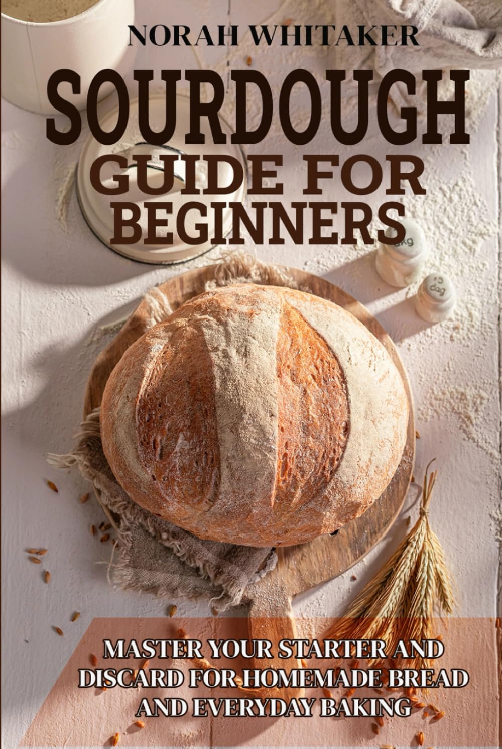 Sourdough Guide for Beginners: Master Your Starter and Discard for Homemade Bread and Everyday Baking