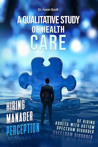 A Qualitative Study of Health Care Hiring Manager Perception of Hiring Adults with Autism Spectrum Disorder