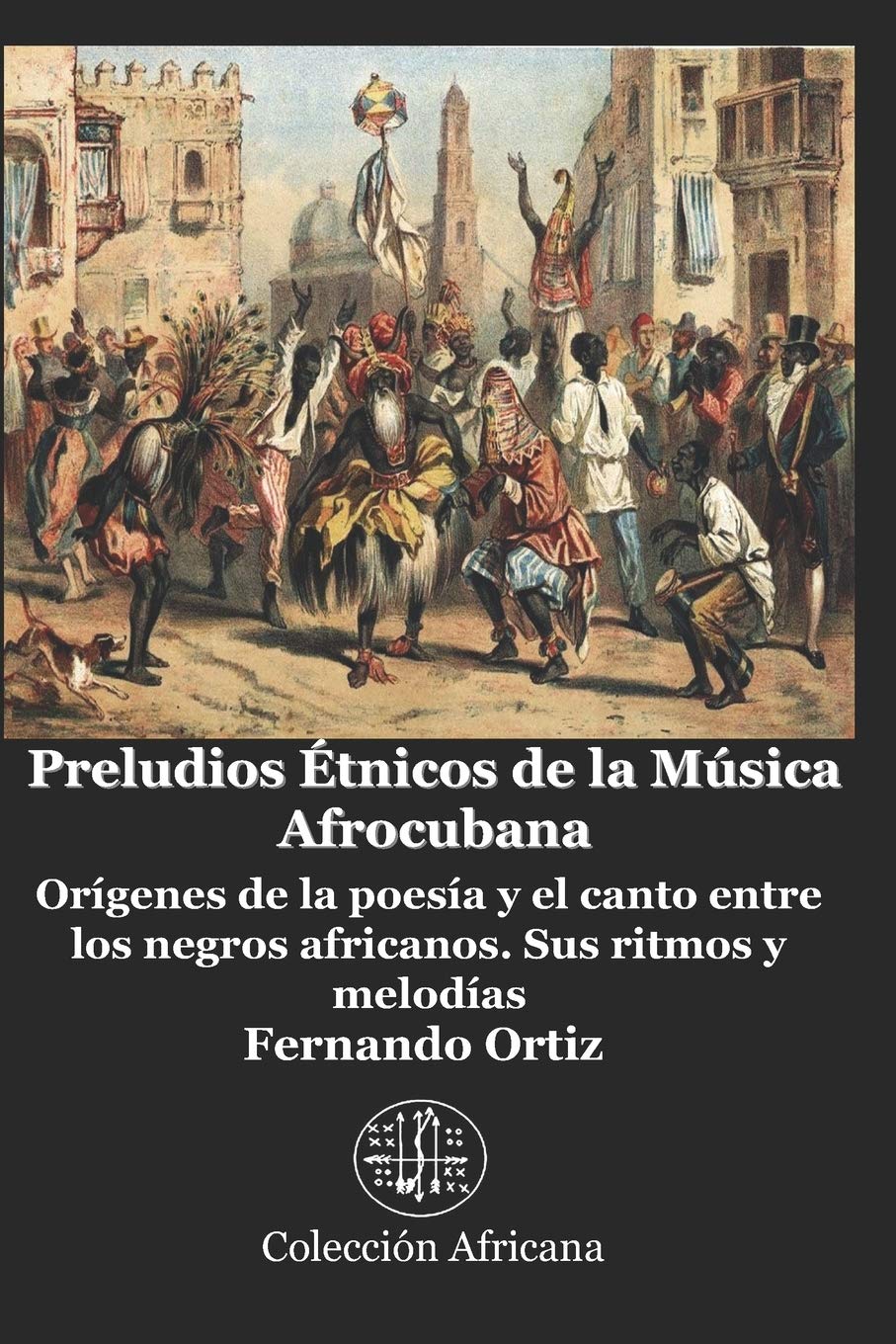 Preludios Étnicos de la Música Afrocubana: Orígenes de la poesía y el canto entre los negros africanos. Sus ritmos y melodías