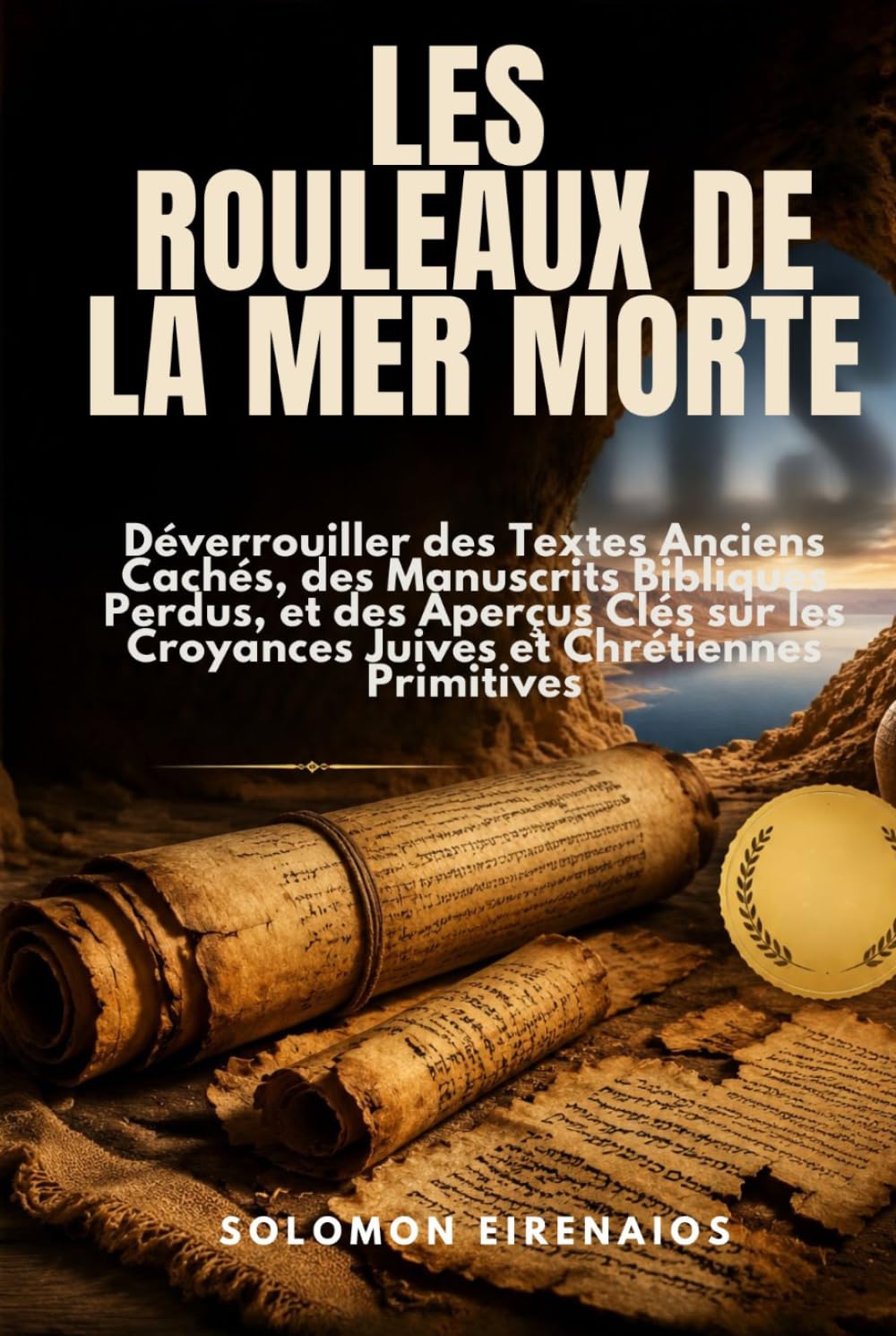 LES ROULEAUX DE LA MER MORTE: Déverrouiller des Textes Anciens Cachés, des Manuscrits Bibliques Perdus, et des Aperçus Clés sur les Croyances Juives et Chrétiennes Primitives