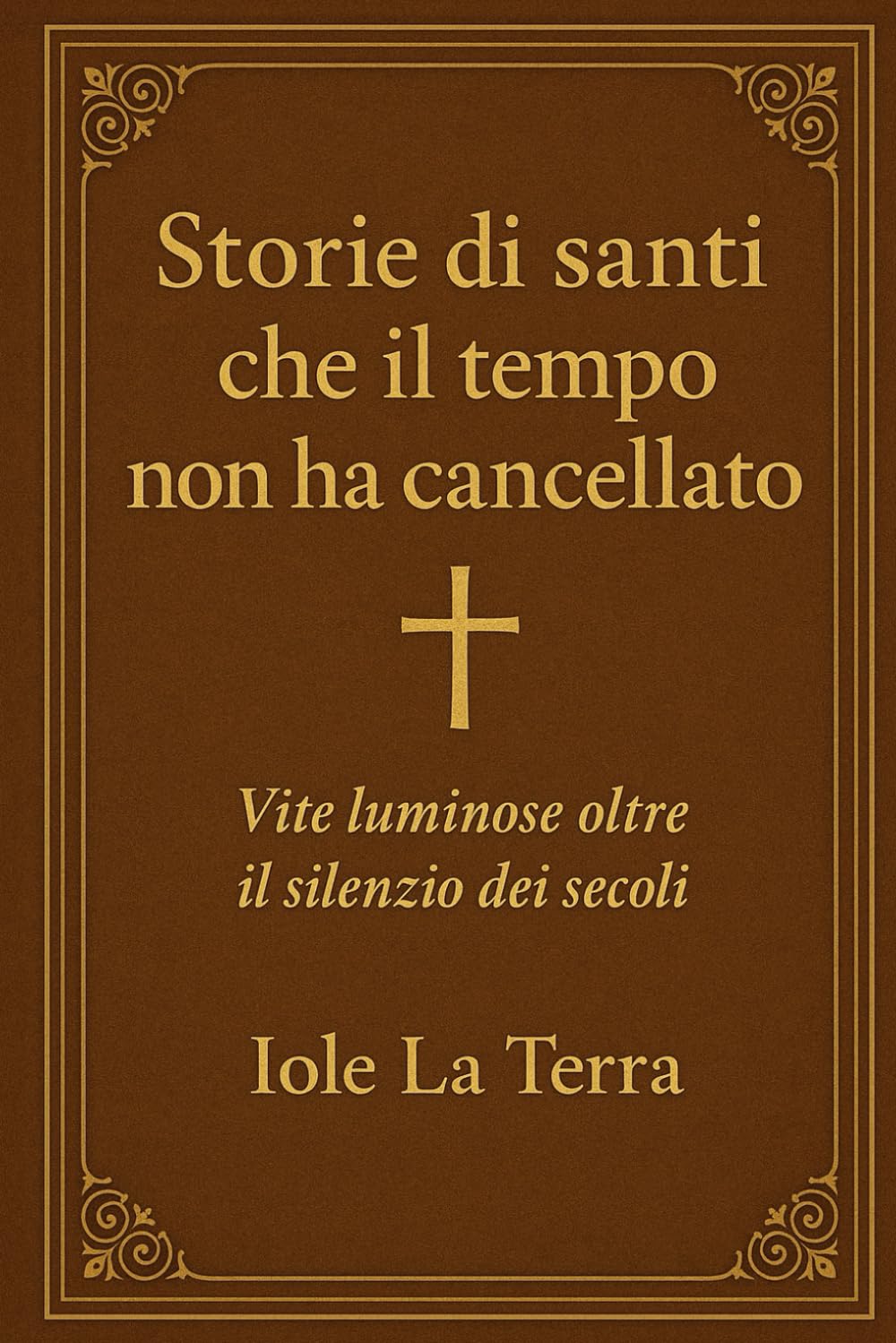 Storie di santi che il tempo non ha cancellato: Vite luminose oltre il silenzio dei secoli