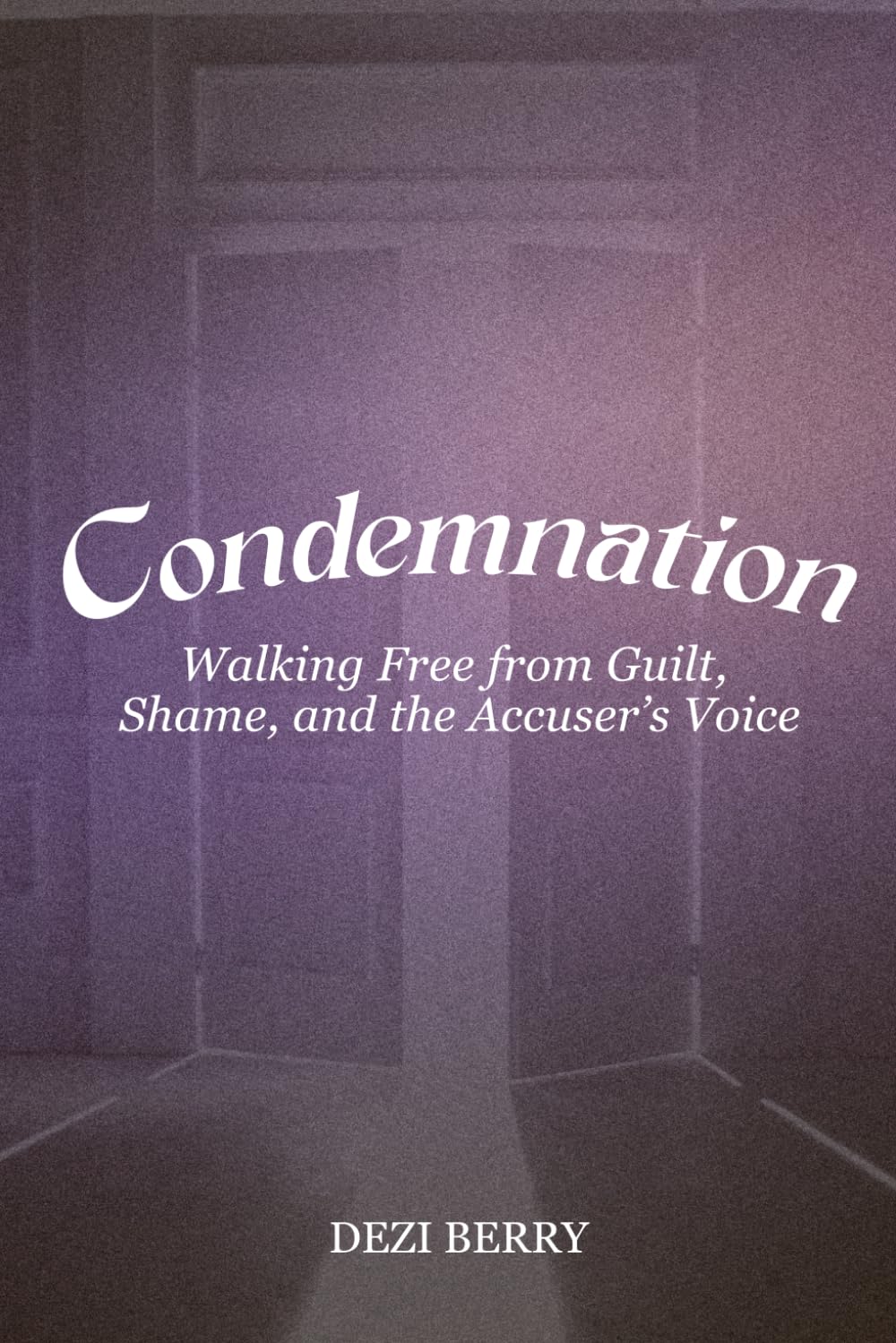 Condemnation: Walking Free from Guilt, Shame, and the Accuser's Voice