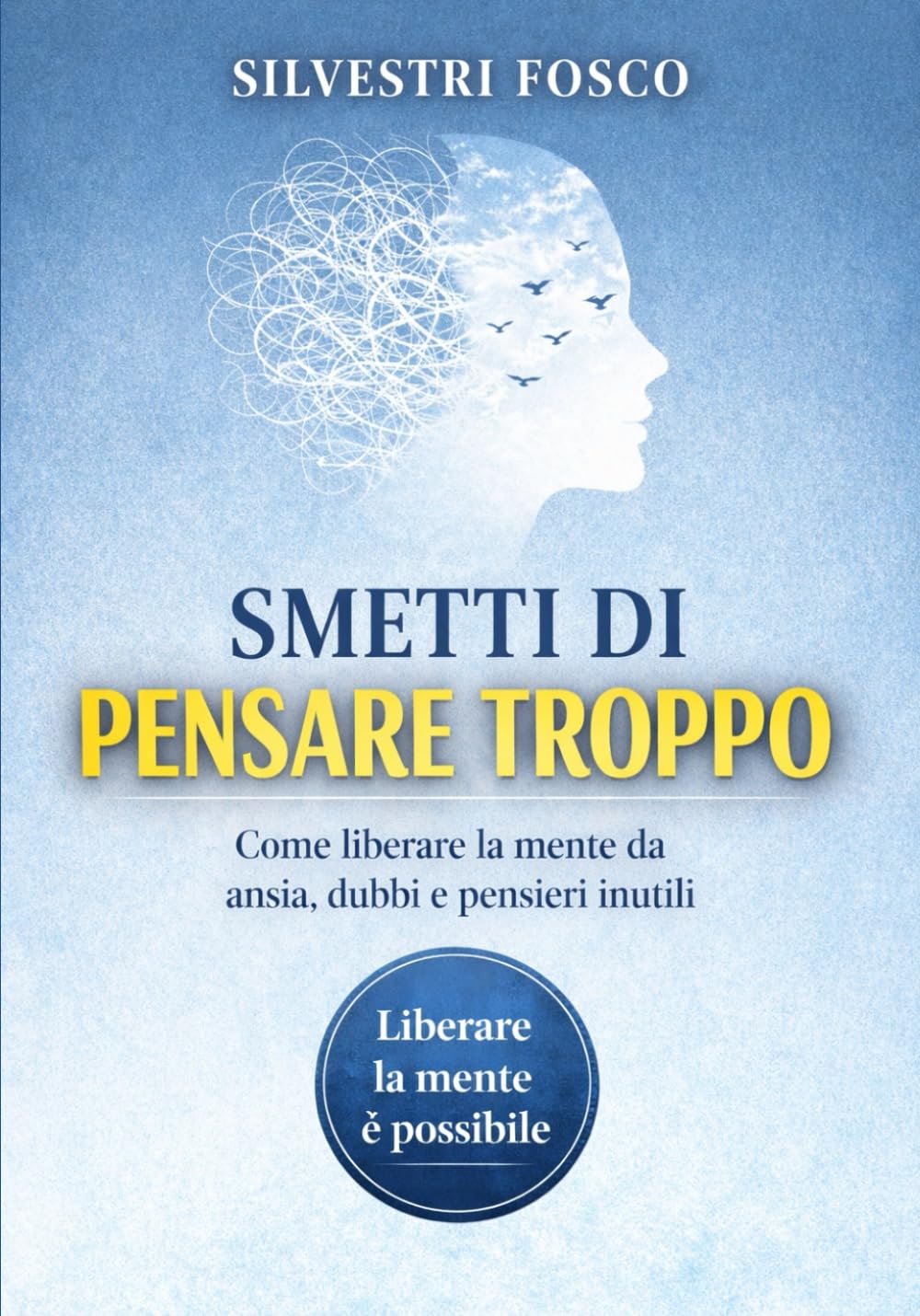 SMETTI DI PENSARE TROPPO: Come liberare la mente da ansia, dubbi e pensieri inutili