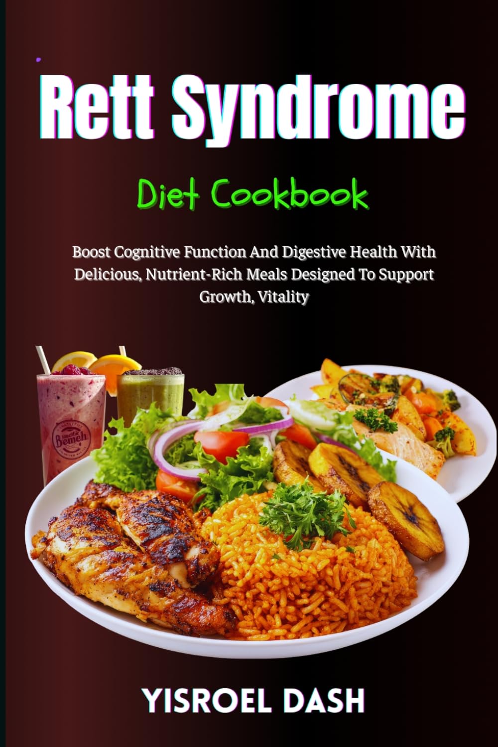Rett Syndrome Diet Cookbook: Boost Cognitive Function And Digestive Health With Delicious, Nutrient-Rich Meals Designed To Support Growth, Vitality