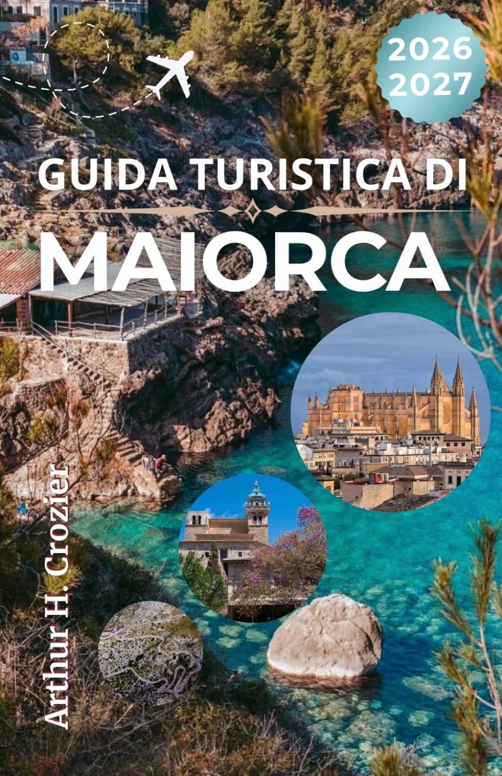 GUIDA TURISTICA DI MAIORCA 2026-2027: Città costiere, percorsi gastronomici, cultura locale e consigli pratici per esplorare l’isola