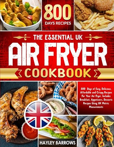 The Essential UK Air Fryer Cookbook: 800 Days of Easy, Delicious, Affordable and Crispy Recipes For Your Air Fryer. Includes Breakfast, Appetizers, Desserts Recipes Using UK Metric Measurements