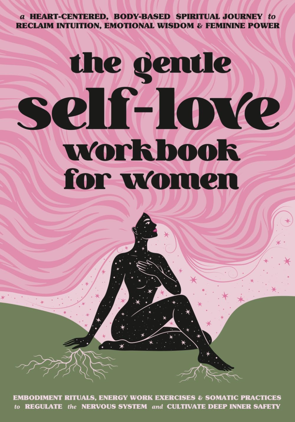 The Gentle Self-Love Workbook for Women: A Heart-Centered, Body-Based Guide to Regulate the Nervous System, Heal Emotional Patterns, Reclaim Intuition, and Awaken Feminine Power