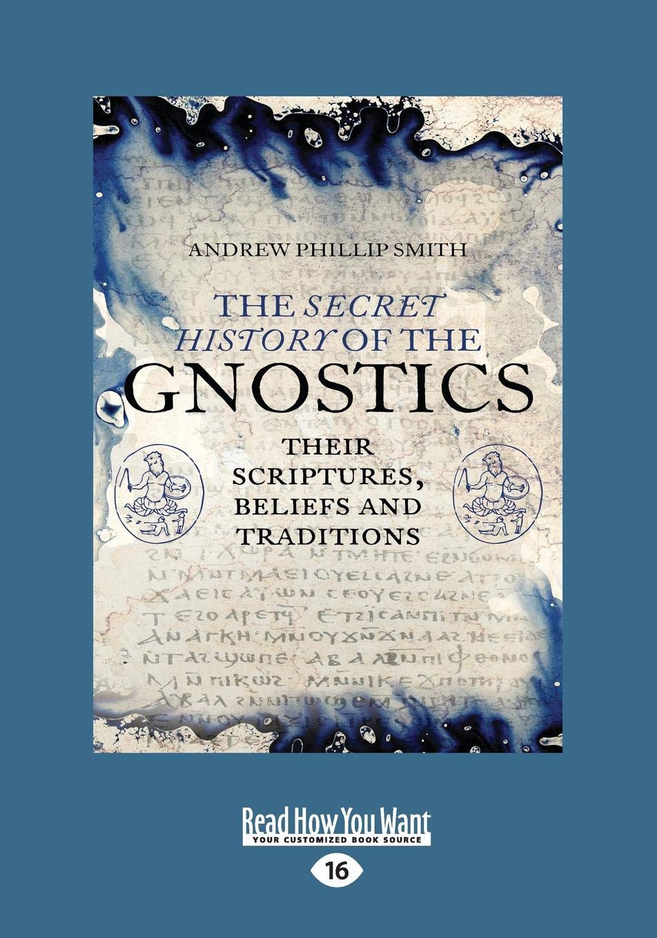 The Secret History of the Gnostics: Their Scriptures, beliefs and traditions