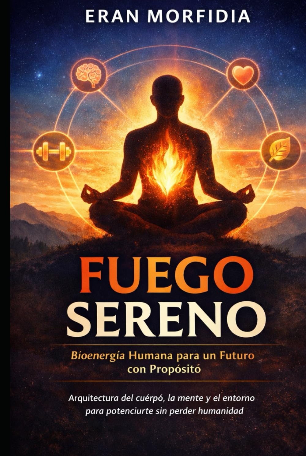 Fuego Sereno: Bioenergía Humana para un Futuro con Propósito: Arquitectura del cuerpo, la mente y el entorno para potenciarte sin perder humanidad