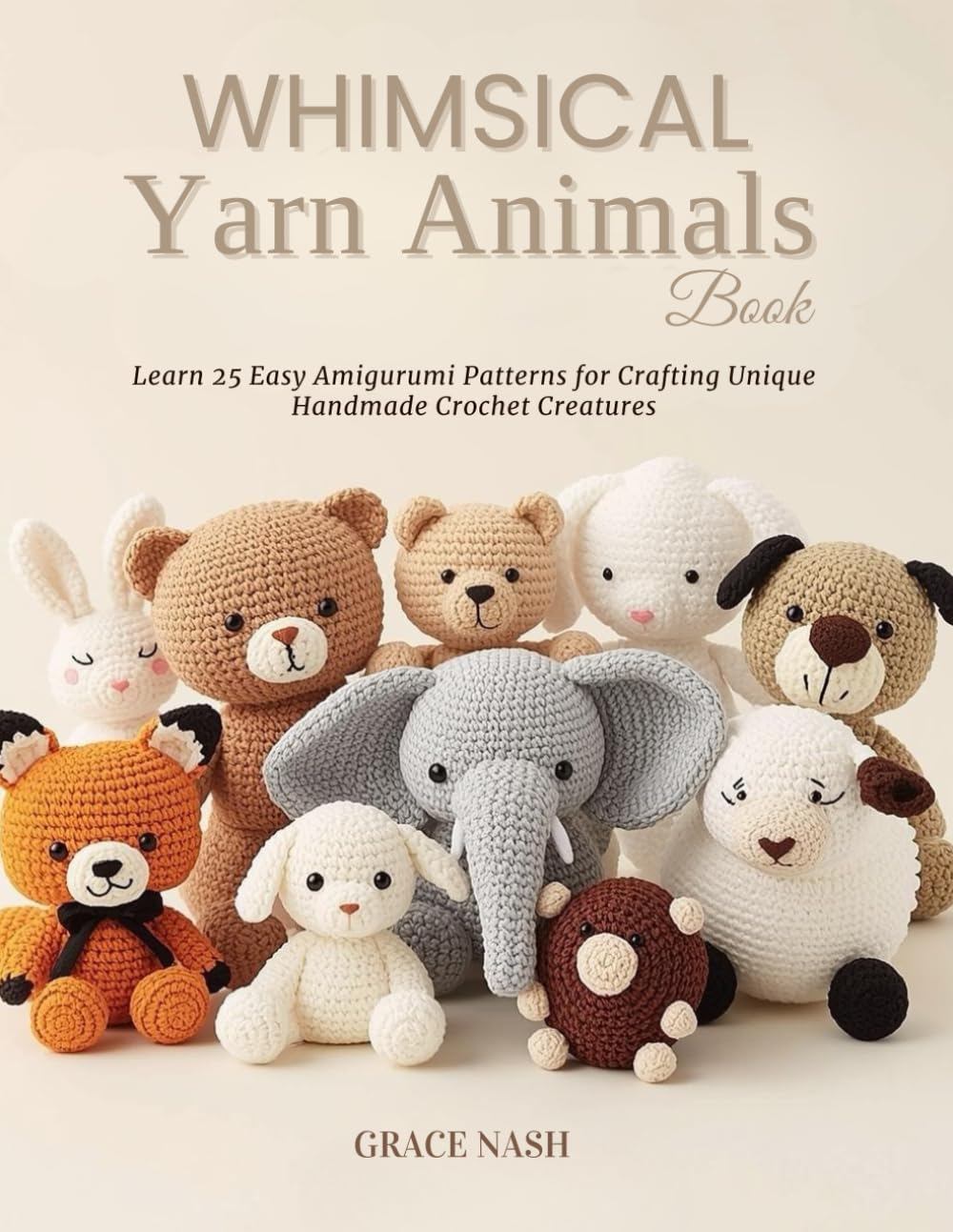 Whimsical Yarn Animals Book: Learn 25 Easy Amigurumi Patterns for Crafting Unique Handmade Crochet Creatures