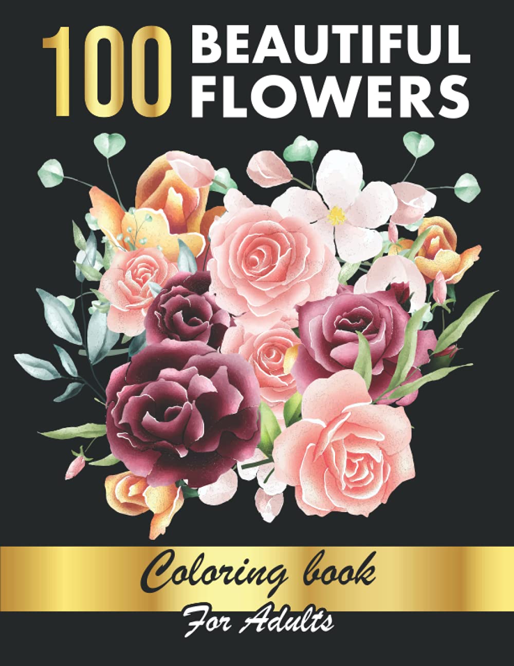 100 Beautiful Flowers Coloring Book For Adults: Relaxation and Stress Relief Coloring Book with Large Print Featuring Lovely Flowers, Perfect Coloring Book for Seniors and Beginners