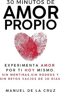 30 MINUTOS DE AMOR PROPIO: Experimenta Amor Por Ti Hoy Mismo, Sin Mentiras, Sin Rodeos y Sin Retos Vacíos De 30 Días