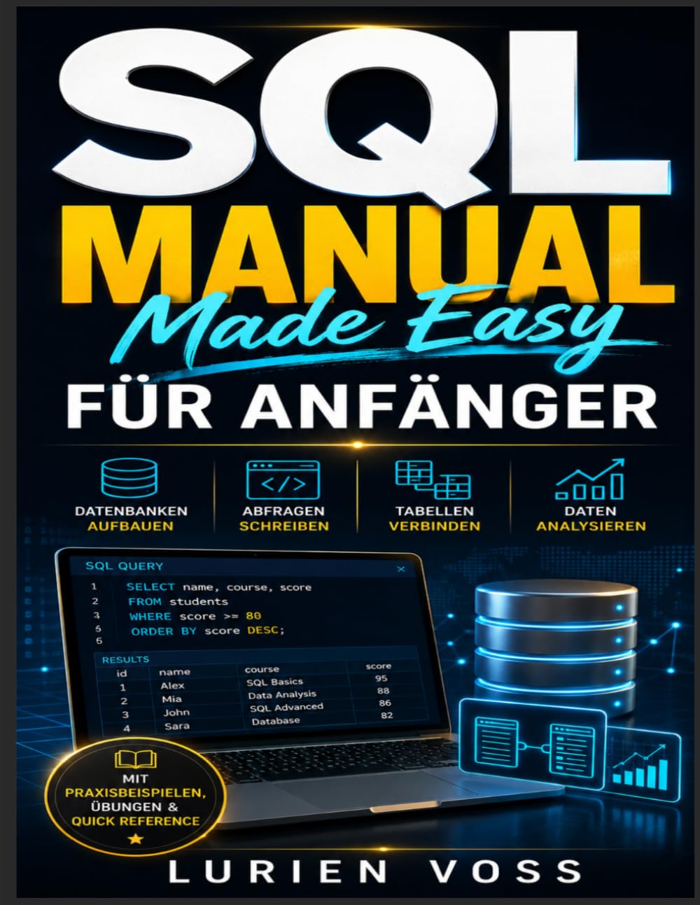 SQL MANUAL MADE EASY FÜR ANFÄNGER: Unverzichtbarer Leitfaden zur Datenanalyse, zum strukturierten Lernen und zu praktischen Tipps für die Datenmanipulation mit praxisnahen Anwendungskompetenzen