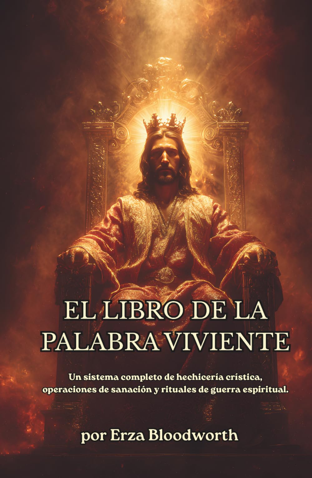 El Libro De La Palabra Viviente: Un sistema completo de hechicería crística, operaciones de sanación y rituales de guerra espiritual.: Hechizos Sagrados de Sanación, Protección y Poder Divino