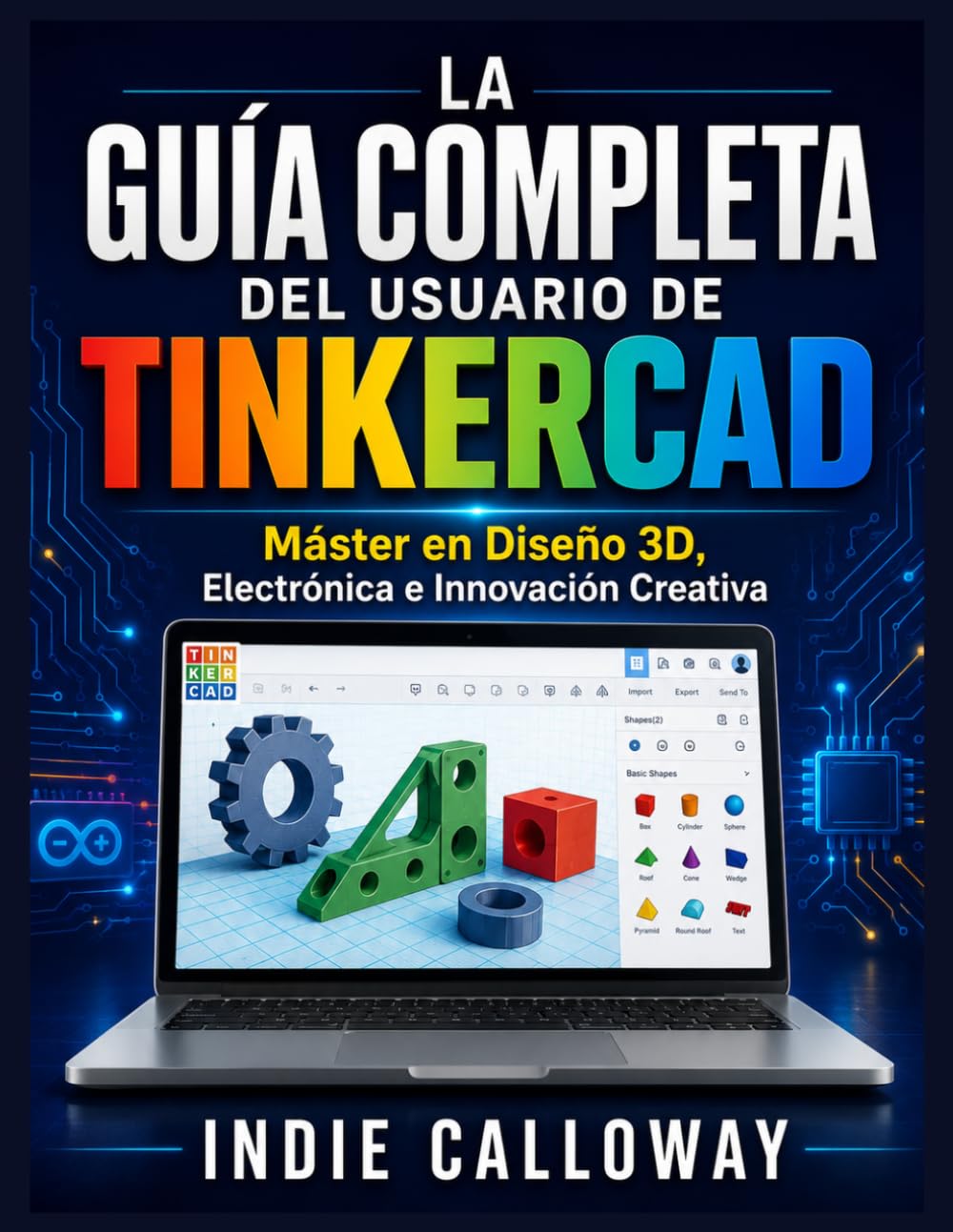 LA GUÍA COMPLETA DEL USUARIO DE TINKERCAD: Máster en Diseño 3D, Electrónica e Innovación Creativa