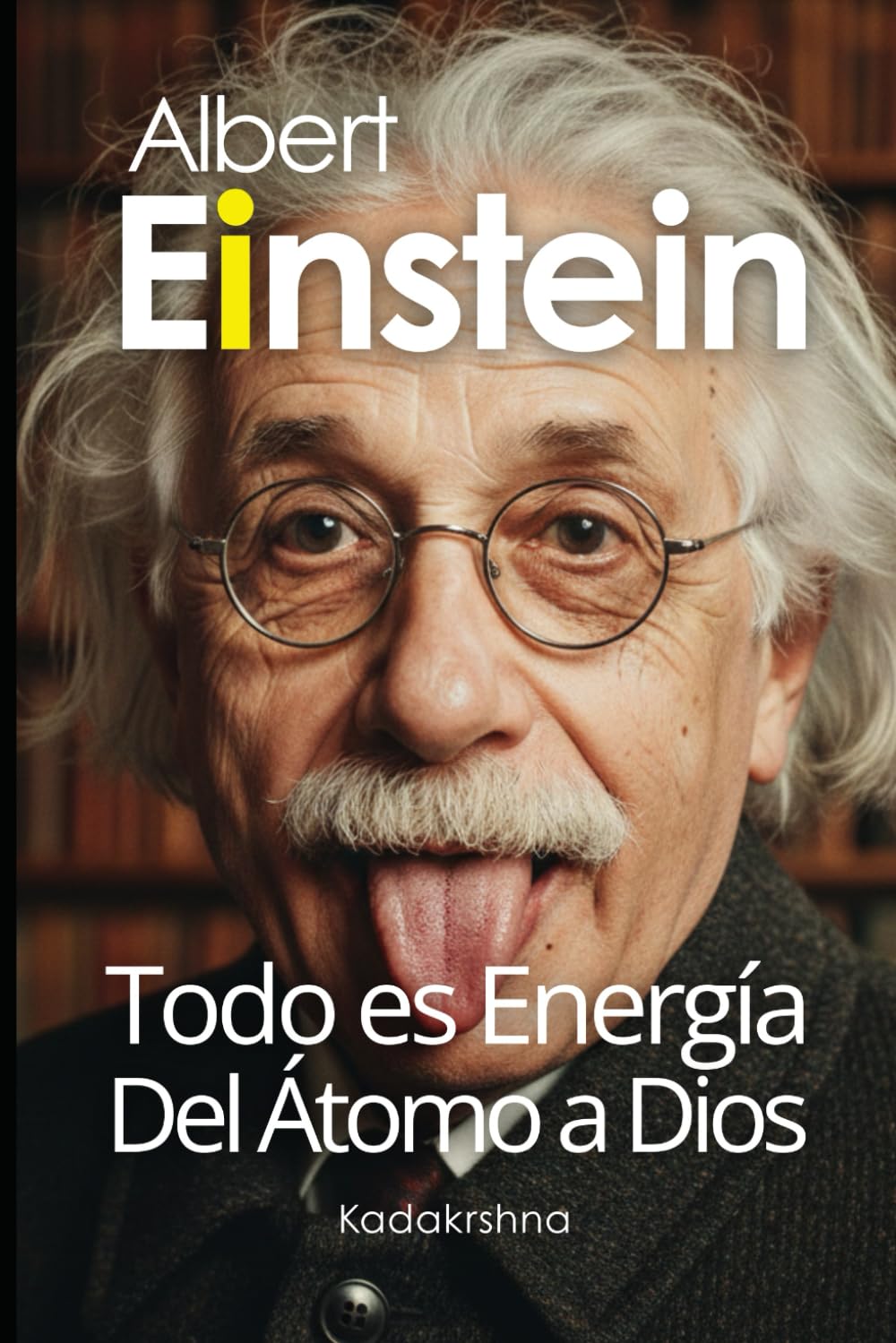 Albert Einstein: Todo es Energía, desde el Átomo hasta Dios (Científicos de lo Invisible: Ingenieros de la Conciencia)