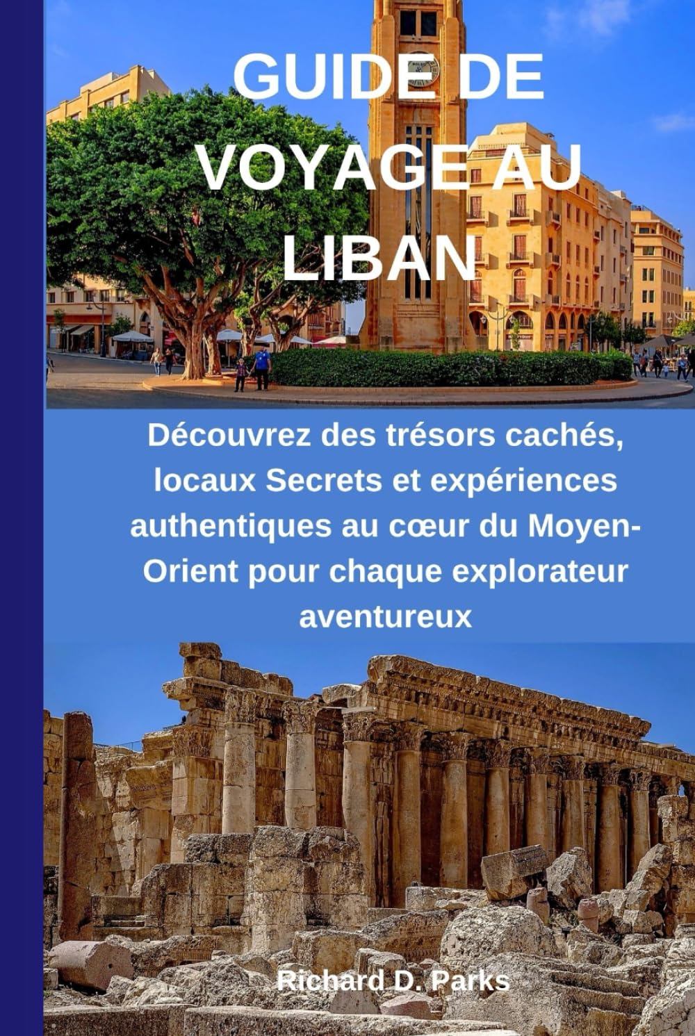 GUIDE DE VOYAGE AU LIBAN: Découvrez des trésors cachés, locaux Secrets et expériences authentiques au cœur du Moyen-Orient pour chaque explorateur aventureux