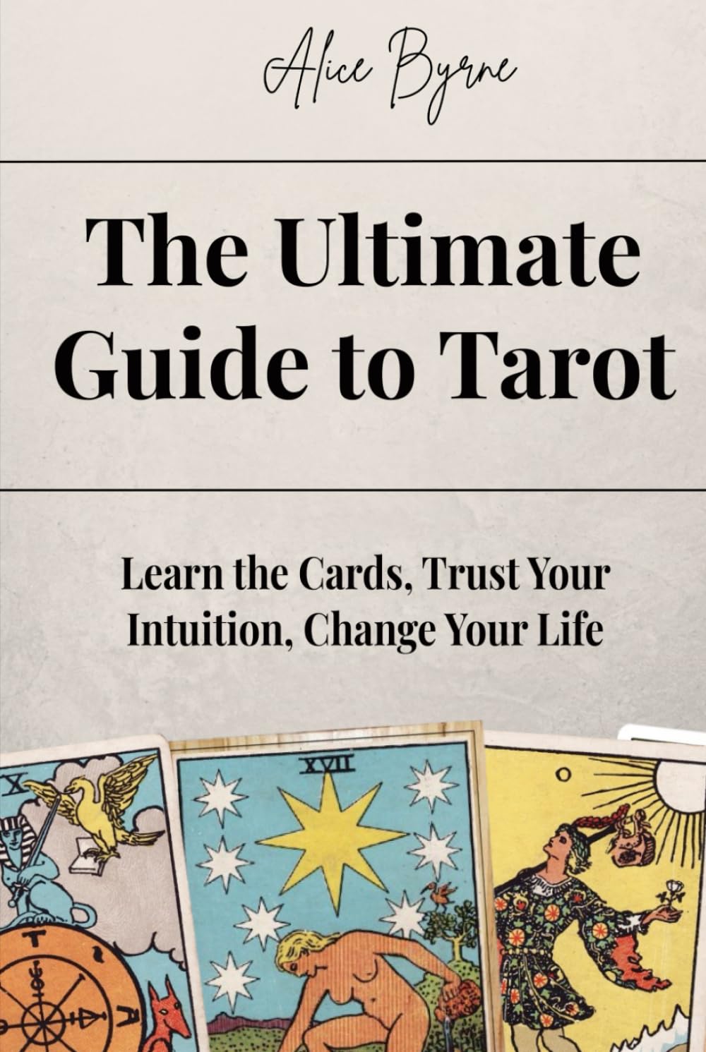 The Ultimate Guide to Tarot: Learn the Cards, Trust Your Intuition, Change Your Life