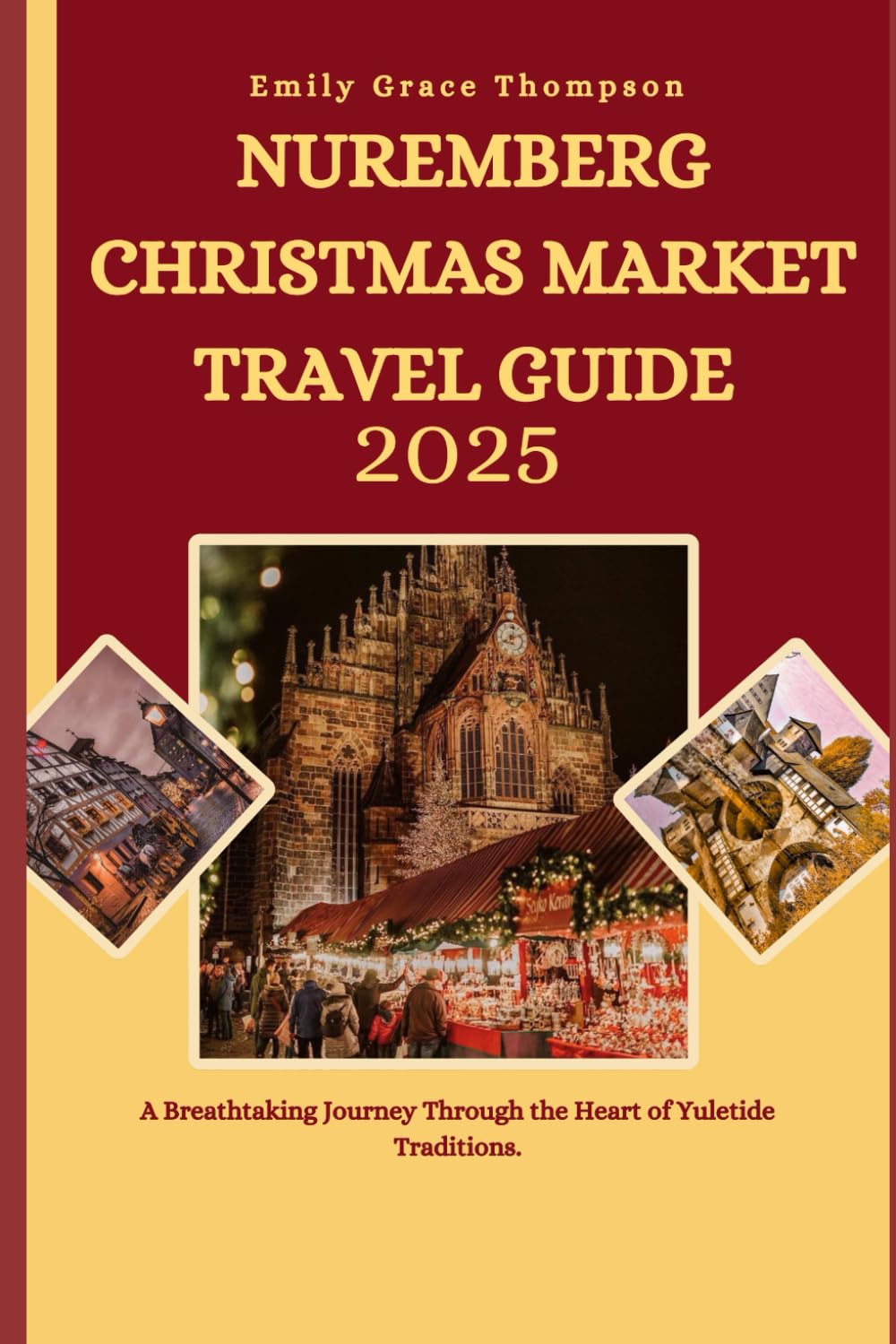 NUREMBERG CHRISTMAS MARKET TRAVEL GUIDE 2025: A Breathtaking Journey Through the Heart of Yuletide Traditions. (Destination Guide)