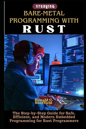 Bare-Metal Programming with Rust: The Step-by-Step Guide for Safe, Efficient, and Modern Embedded Programming for Rust Programmers