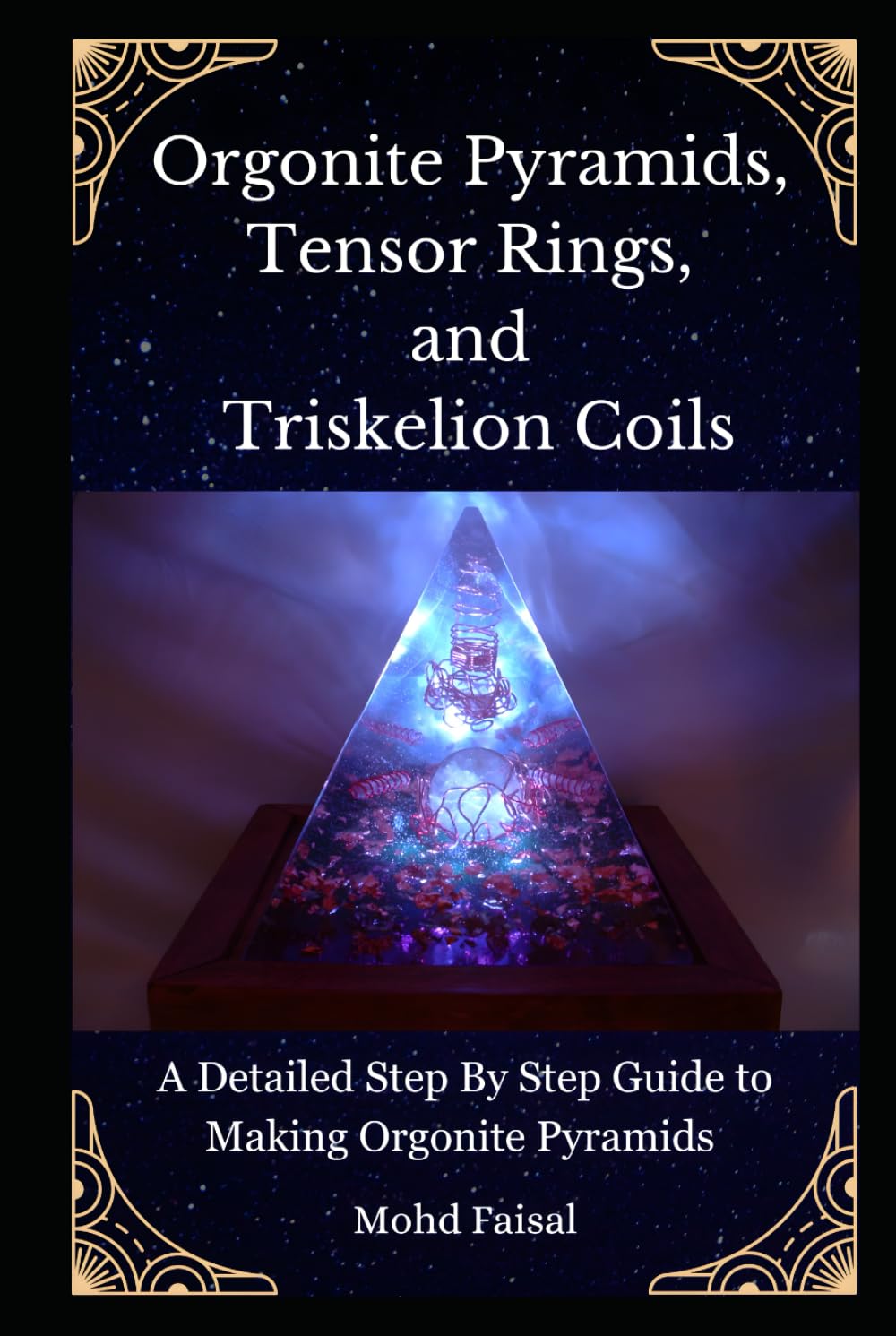 Orgonite Pyramids, Tensor Rings, and Triskelion Coils: A Detailed Step By Step Guide to Making Orgonite Pyramids (Orgone, Orgonite & Tachyon: Tools for Energy Awakening)