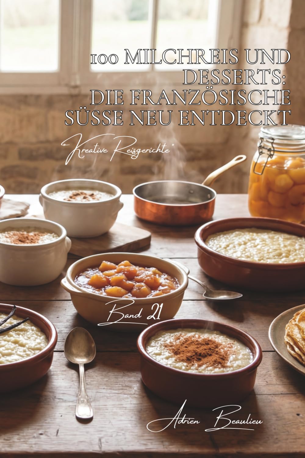 100 Milchreis und Desserts: Die französische Süße neu entdeckt: Vanille, Zimt und Früchte – klassische Desserts neu interpretiert (Reis-Serie – Unterreihe: Kreative Reisgerichte)