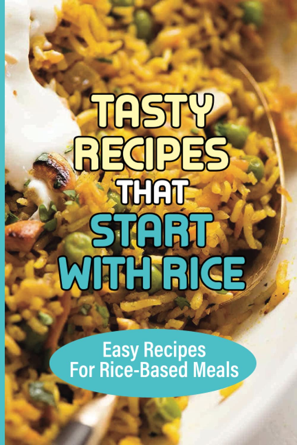 Tasty Recipes That Start With Rice: Easy Recipes For Rice-Based Meals: How To Add Flavor To Cooked Rice