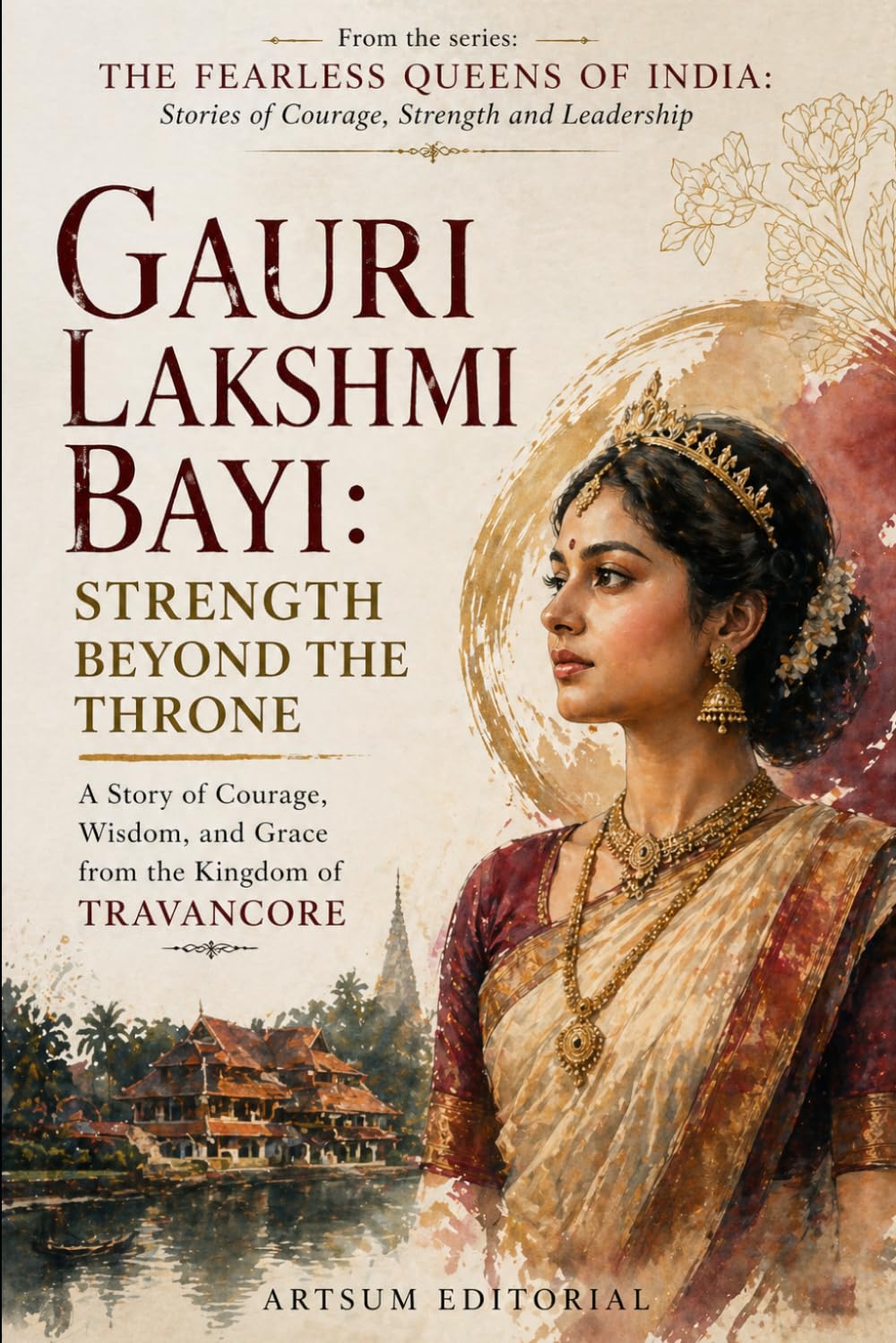 Gauri Lakshmi Bayi: Strength Beyond the Throne: A Story of Courage, Wisdom, and Grace from the Kingdom of Travancore