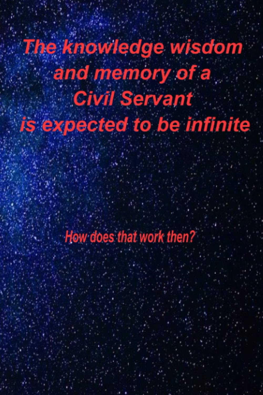 The knowledge wisdom and memory of a Civil Servant is expected to be infinite: How does that work then?; Fun gift 100 page college ruled Notebook Journal 6x9 inches