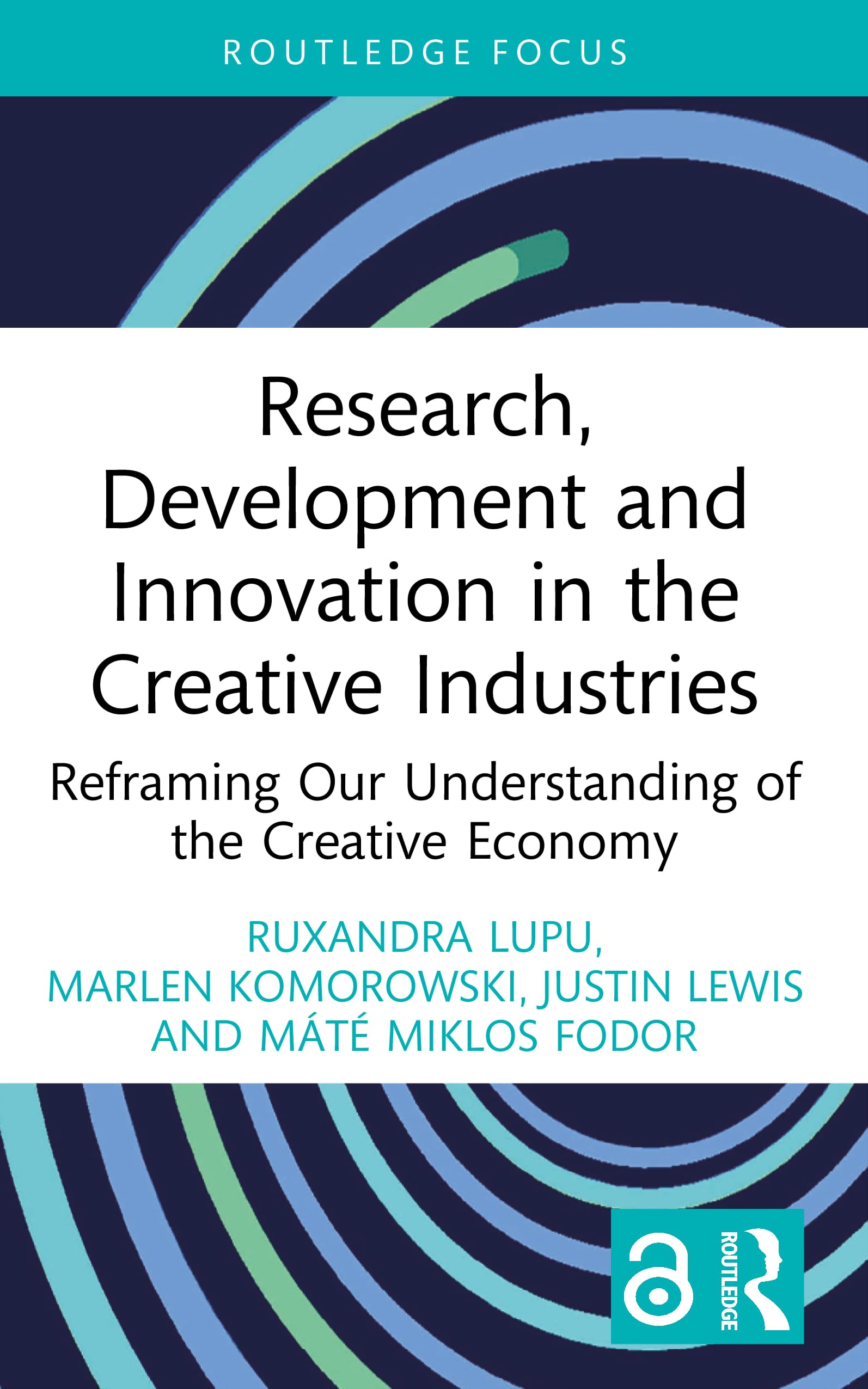 Research, Development and Innovation in the Creative Industries: Reframing Our Understanding of the Creative Economy (Routledge Focus on the Global Creative Economy)