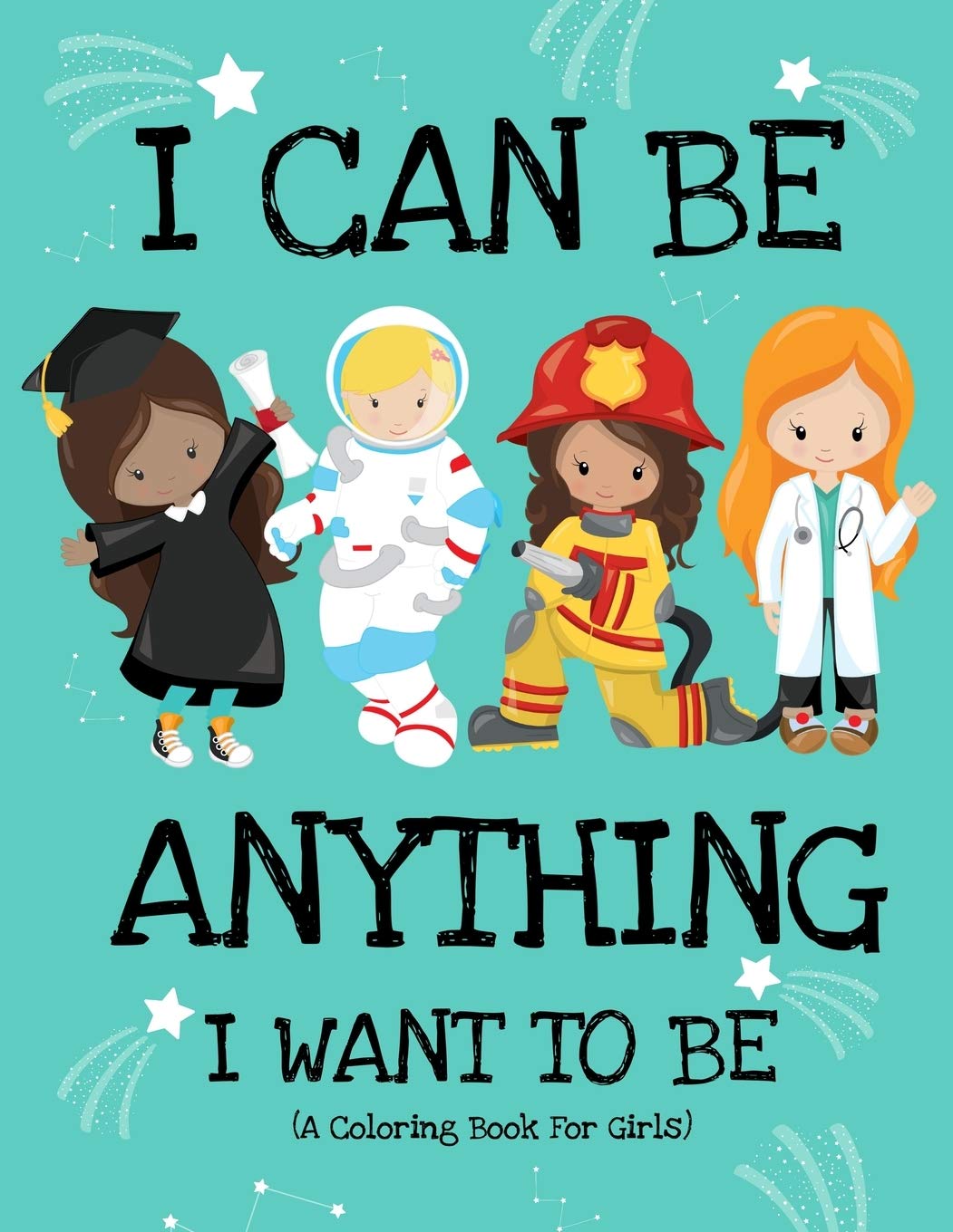 I Can Be Anything I Want To Be (A Coloring Book For Girls): Inspirational Careers Coloring Book for Girls Ages 4-8 (Girls Can Do Anything Book|Girl Power Book)