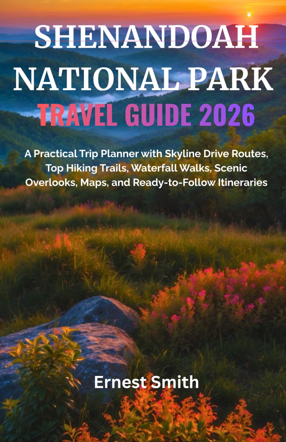 SHENANDOAH NATIONAL PARK TRAVEL GUIDE: A Practical Trip Planner with Skyline Drive Routes, Top Hiking Trails, Waterfall Walks, Scenic Overlooks, Maps, and Ready-to-Follow Itineraries