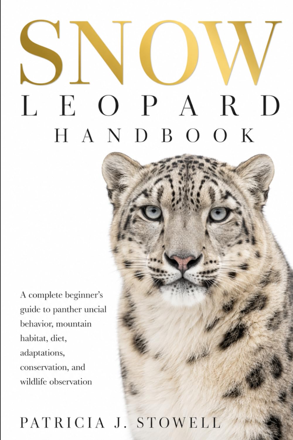 SNOW LEOPARD HANDBOOK: A complete beginner’s guide to panther uncial behavior, mountain habitat, diet, adaptations, conservation, and wildlife observation