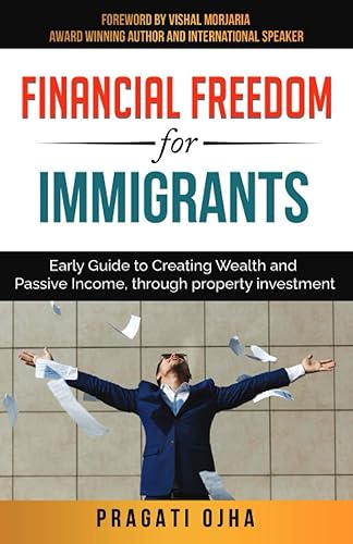Financial Freedom for Immigrants: Early Guide to Creating Wealth and Passive Income, through property investment