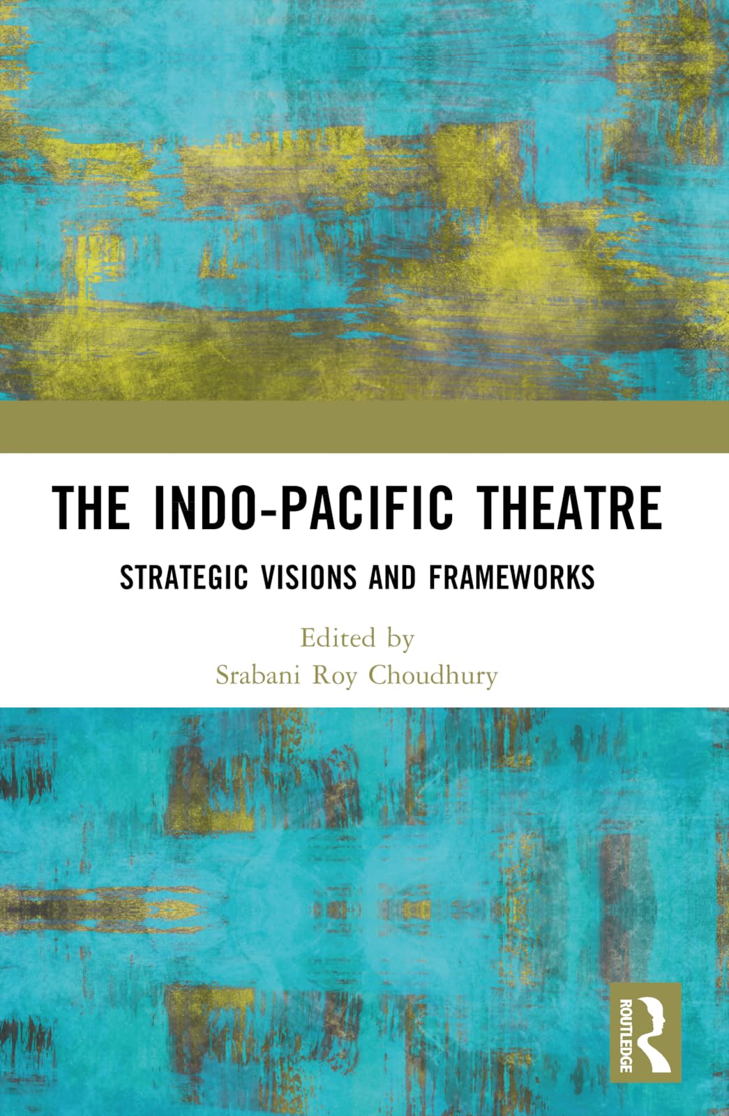 Routledge India The Indo-Pacific Theatre Strategic Visions And Frameworks 09781032378688