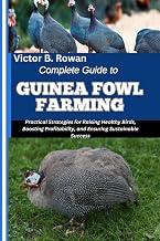 COMPLETE GUIDE TO GUINEA FOWL FARMING: Practical Strategies for Raising Healthy Birds, Boosting Profitability, and Ensuring Sustainable Success